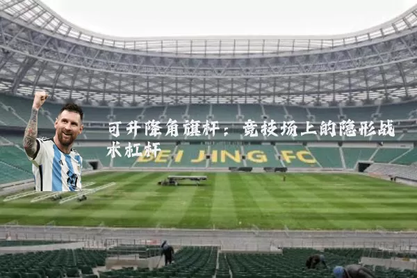 可升降角旗杆：竞技场上的隐形战术杠杆