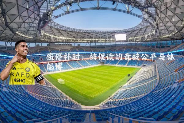 伤停补时：被误读的竞技公平与体能博弈