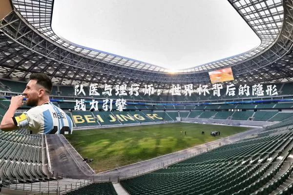 队医与理疗师:世界杯背后的隐形战力引擎