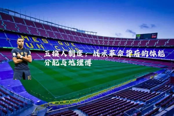 五换人制度：战术革命背后的体能分配与地理博弈