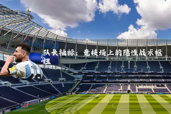 队长袖标:竞技场上的隐性战术枢纽