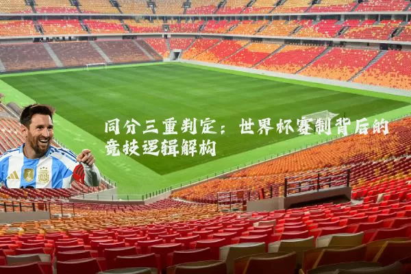 同分三重判定：世界杯赛制背后的竞技逻辑解构
