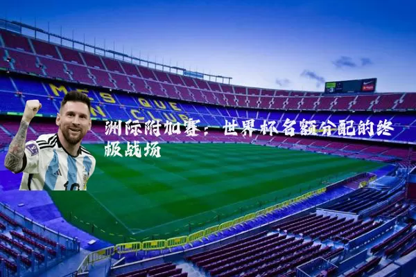 洲际附加赛：世界杯名额分配的终极战场