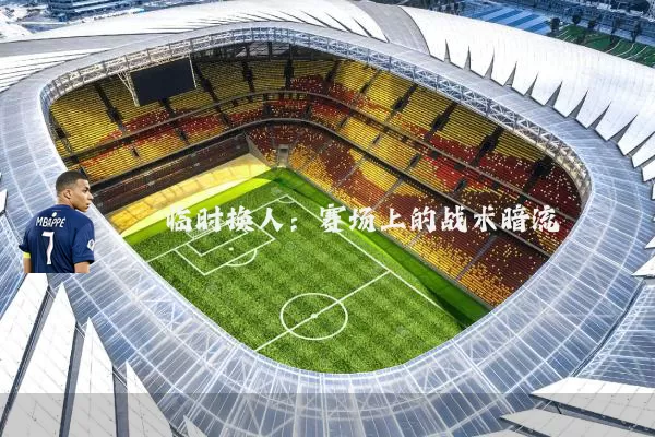 临时换人：赛场上的战术暗流