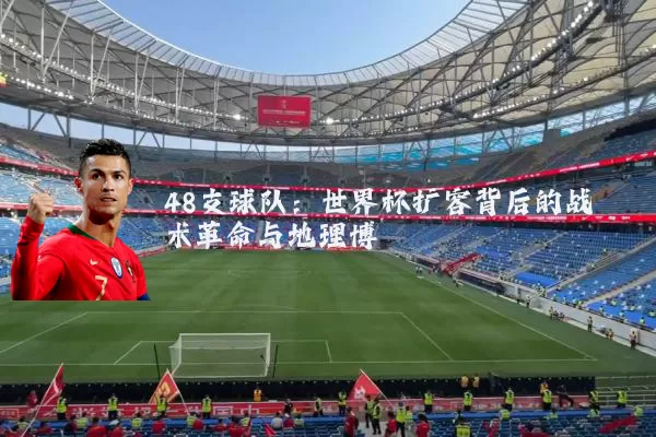 48支球队：世界杯扩容背后的战术革命与地理博弈