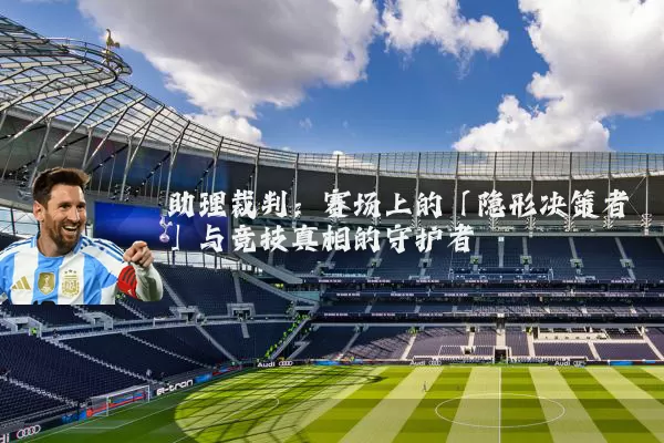 助理裁判：赛场上的「隐形决策者」与竞技真相的守护者