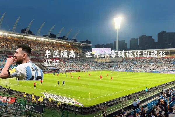 半区隔离：世界杯赛制设计的隐形杠杆
