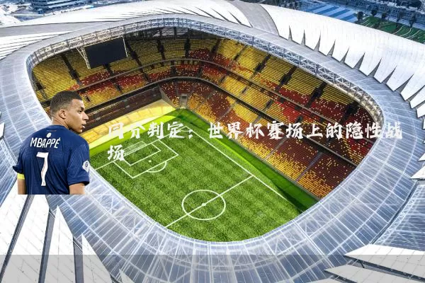 同分判定:世界杯赛场上的隐性战场