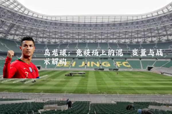 乌龙球:竞技场上的混沌变量与战术解构