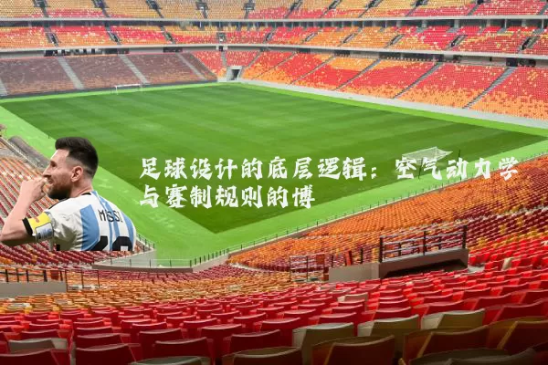 足球设计的底层逻辑:空气动力学与赛制规则的博弈