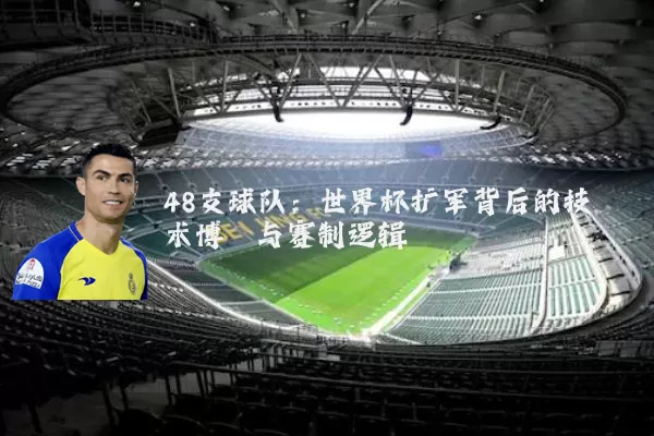 48支球队：世界杯扩军背后的技术博弈与赛制逻辑